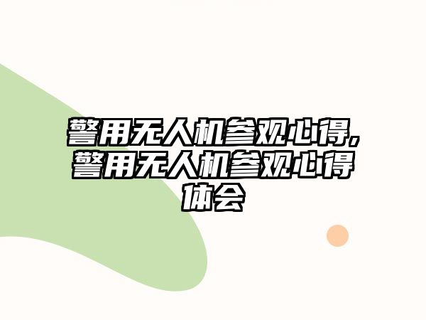 警用無人機參觀心得,警用無人機參觀心得體會