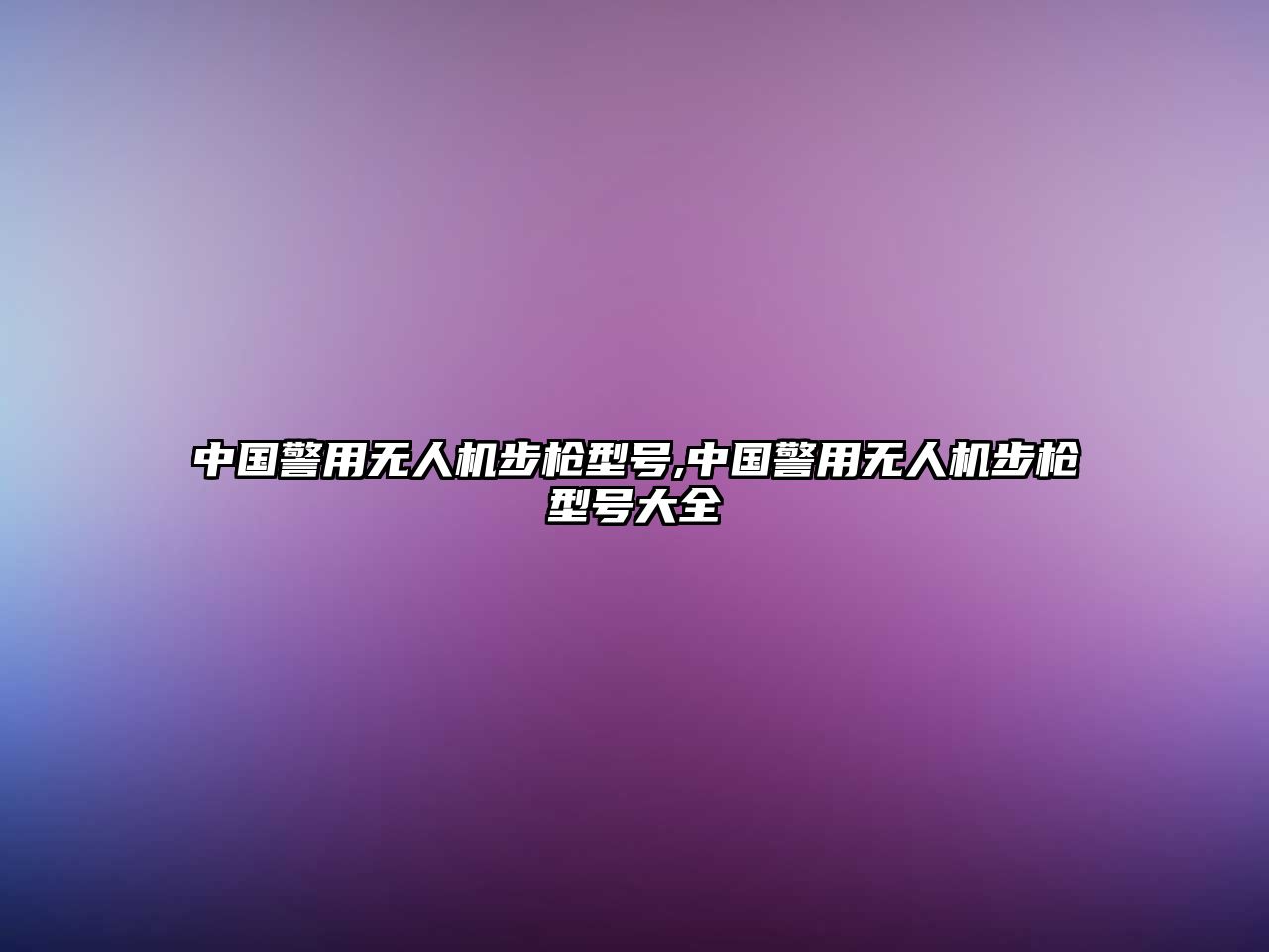 中國(guó)警用無人機(jī)步槍型號(hào),中國(guó)警用無人機(jī)步槍型號(hào)大全