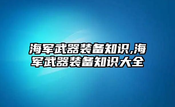 海軍武器裝備知識(shí),海軍武器裝備知識(shí)大全