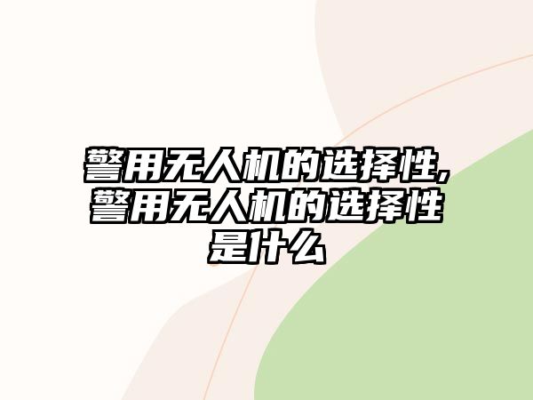 警用無人機的選擇性,警用無人機的選擇性是什么