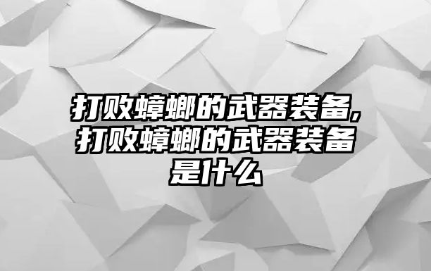 打敗蟑螂的武器裝備,打敗蟑螂的武器裝備是什么