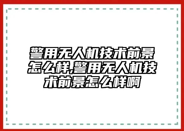 警用無人機技術前景怎么樣,警用無人機技術前景怎么樣啊