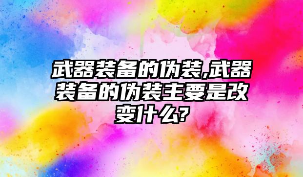 武器裝備的偽裝,武器裝備的偽裝主要是改變什么?