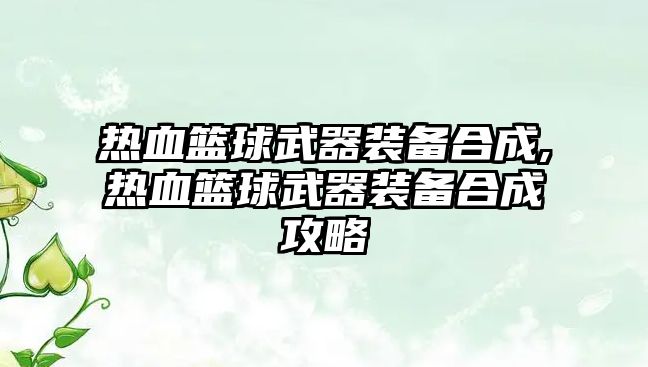 熱血籃球武器裝備合成,熱血籃球武器裝備合成攻略