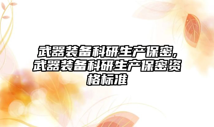 武器裝備科研生產保密,武器裝備科研生產保密資格標準