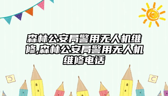 森林公安局警用無人機(jī)維修,森林公安局警用無人機(jī)維修電話