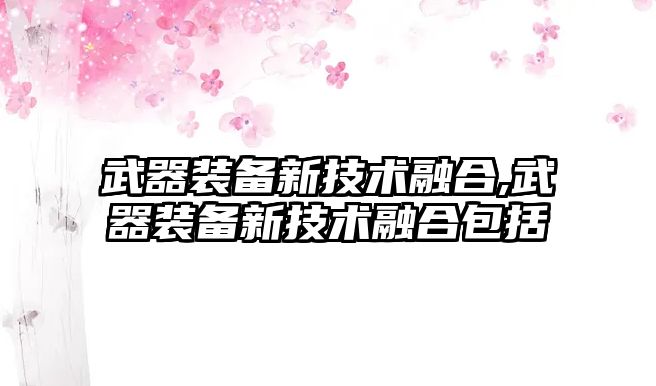 武器裝備新技術融合,武器裝備新技術融合包括