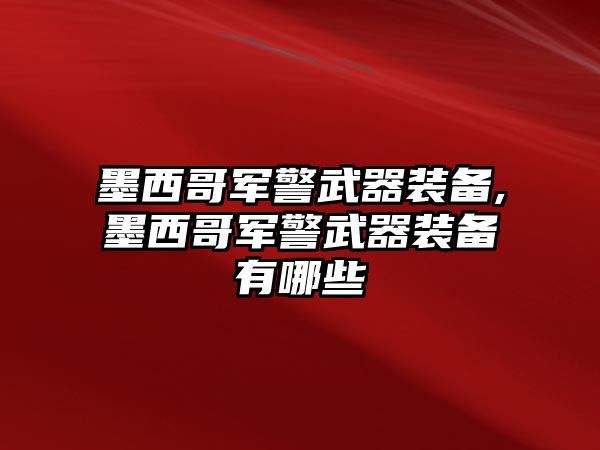 墨西哥軍警武器裝備,墨西哥軍警武器裝備有哪些