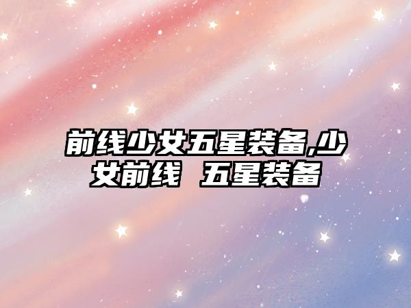 前線少女五星裝備,少女前線 五星裝備