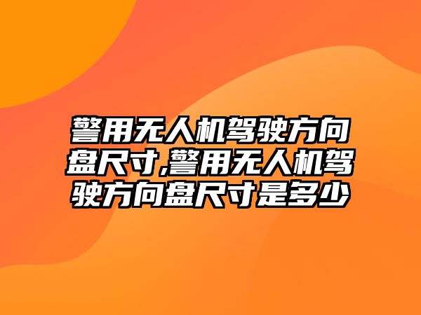 警用無人機駕駛方向盤尺寸,警用無人機駕駛方向盤尺寸是多少