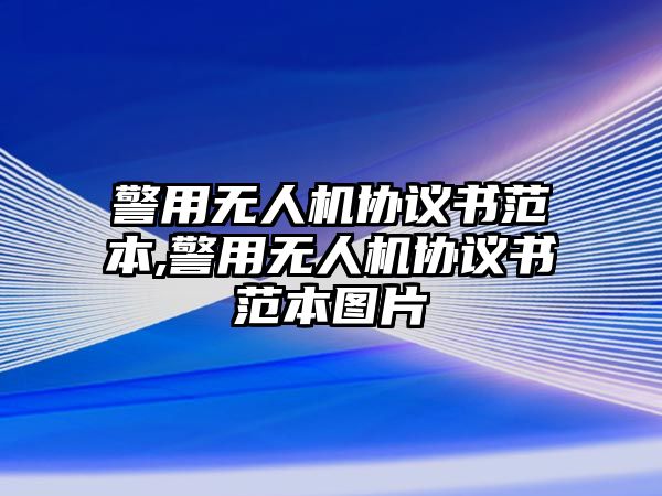 警用無人機協(xié)議書范本,警用無人機協(xié)議書范本圖片