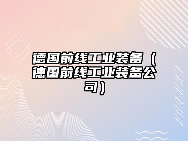 德國前線工業(yè)裝備（德國前線工業(yè)裝備公司）