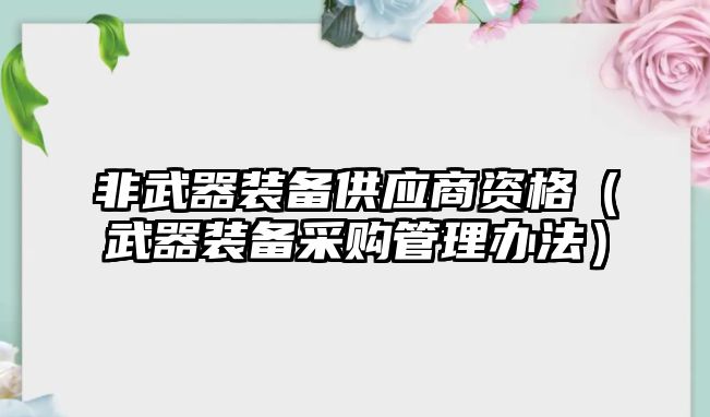 非武器裝備供應商資格（武器裝備采購管理辦法）