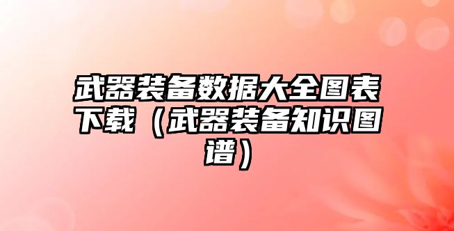 武器裝備數據大全圖表下載（武器裝備知識圖譜）