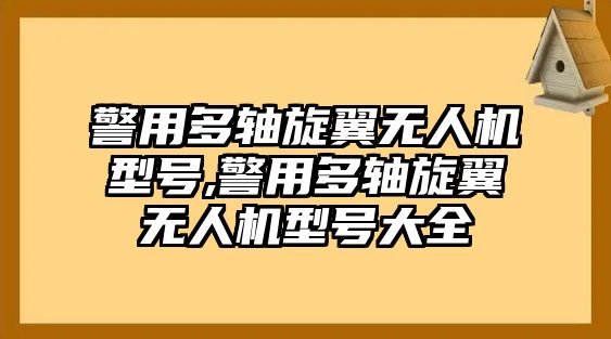 警用多軸旋翼無人機(jī)型號,警用多軸旋翼無人機(jī)型號大全