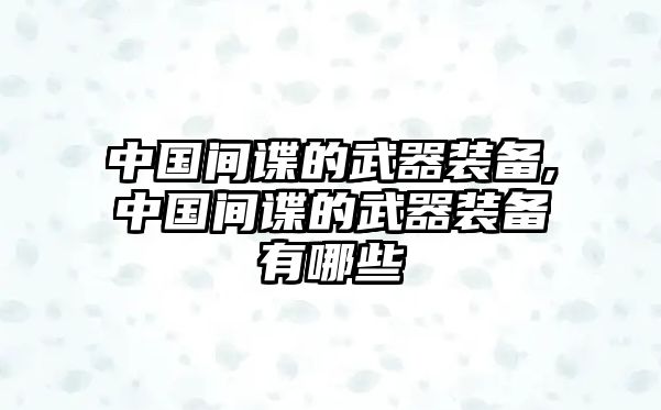 中國(guó)間諜的武器裝備,中國(guó)間諜的武器裝備有哪些