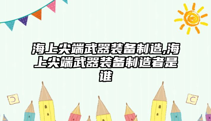 海上尖端武器裝備制造,海上尖端武器裝備制造者是誰