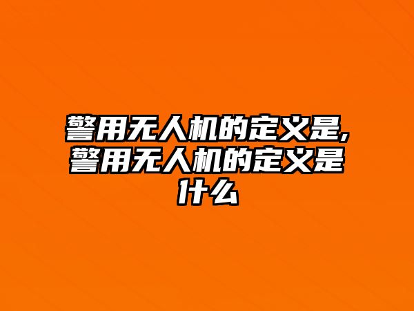 警用無人機(jī)的定義是,警用無人機(jī)的定義是什么