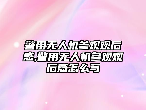 警用無人機參觀觀后感,警用無人機參觀觀后感怎么寫