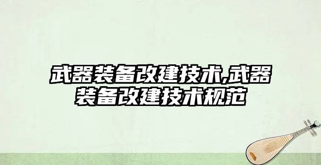 武器裝備改建技術,武器裝備改建技術規范