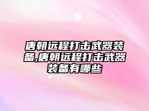 唐朝遠程打擊武器裝備,唐朝遠程打擊武器裝備有哪些