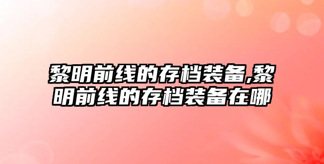 黎明前線的存檔裝備,黎明前線的存檔裝備在哪