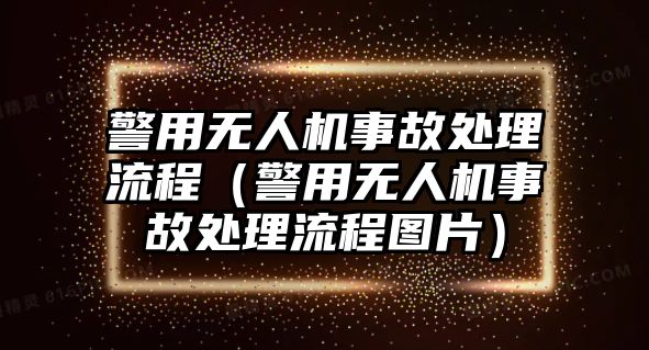 警用無人機事故處理流程（警用無人機事故處理流程圖片）