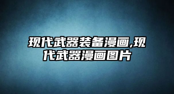 現(xiàn)代武器裝備漫畫,現(xiàn)代武器漫畫圖片