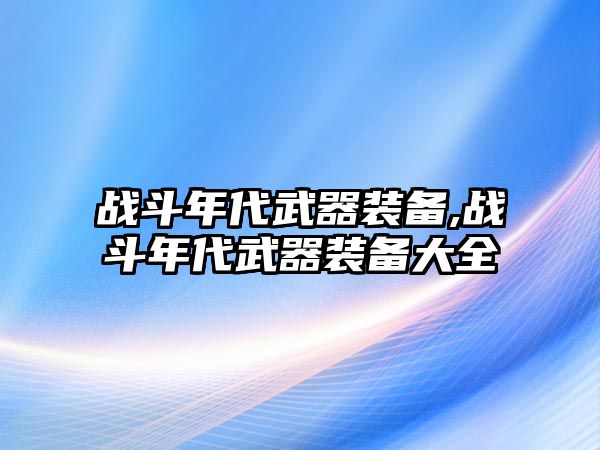 戰斗年代武器裝備,戰斗年代武器裝備大全