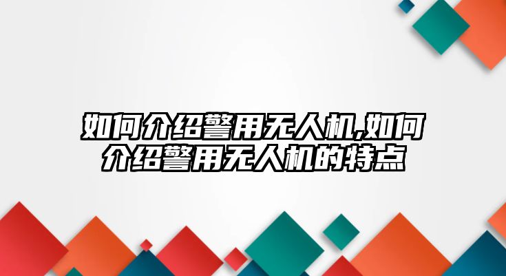 如何介紹警用無(wú)人機(jī),如何介紹警用無(wú)人機(jī)的特點(diǎn)