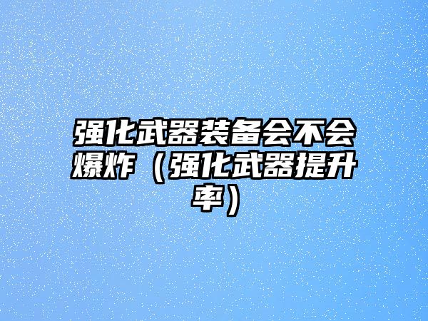 強化武器裝備會不會爆炸（強化武器提升率）