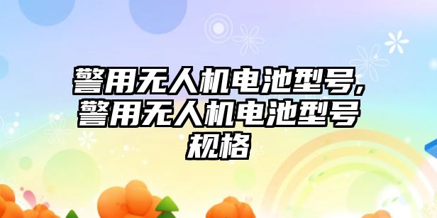 警用無人機電池型號,警用無人機電池型號規格