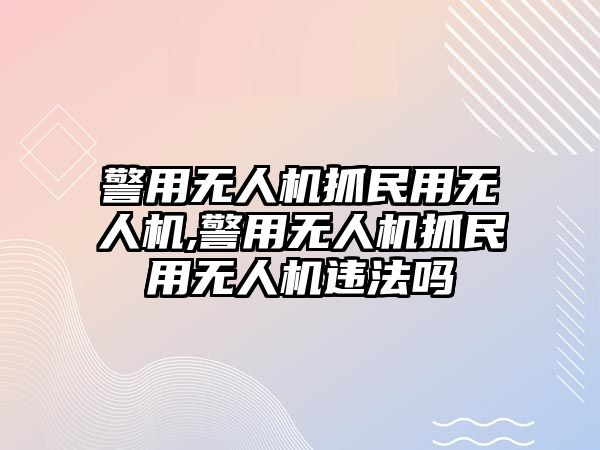 警用無人機抓民用無人機,警用無人機抓民用無人機違法嗎