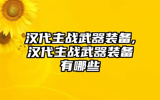 漢代主戰武器裝備,漢代主戰武器裝備有哪些