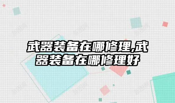 武器裝備在哪修理,武器裝備在哪修理好