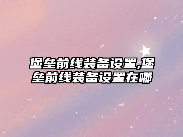 堡壘前線裝備設置,堡壘前線裝備設置在哪