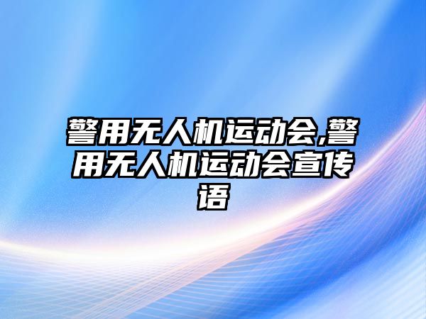 警用無人機運動會,警用無人機運動會宣傳語