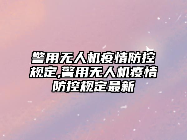 警用無人機疫情防控規定,警用無人機疫情防控規定最新