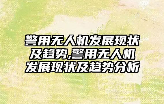 警用無人機發展現狀及趨勢,警用無人機發展現狀及趨勢分析