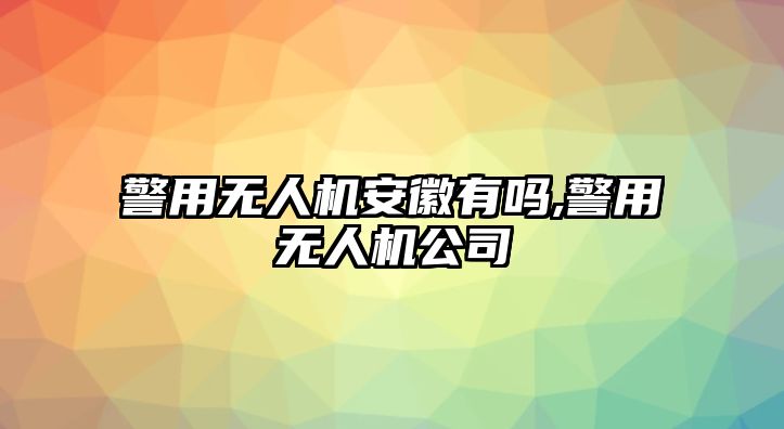 警用無人機安徽有嗎,警用無人機公司