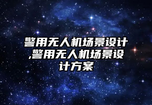 警用無人機場景設計,警用無人機場景設計方案