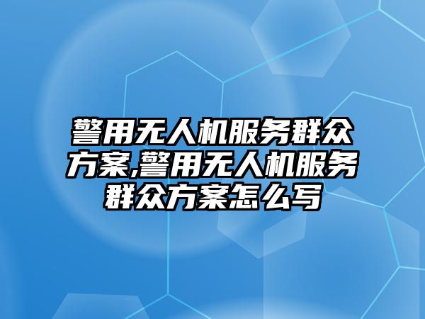 警用無人機(jī)服務(wù)群眾方案,警用無人機(jī)服務(wù)群眾方案怎么寫