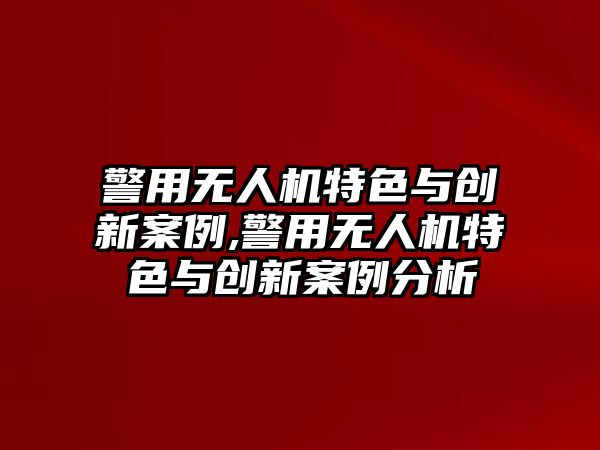 警用無人機特色與創新案例,警用無人機特色與創新案例分析