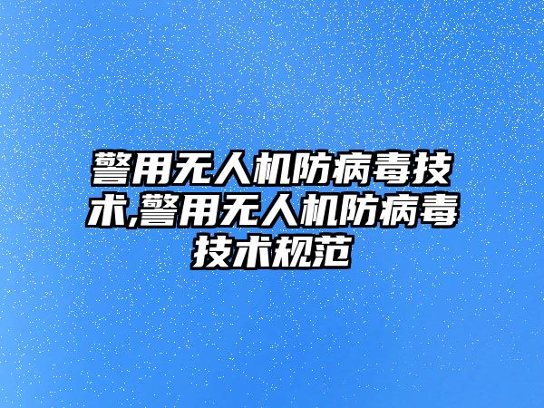 警用無人機防病毒技術,警用無人機防病毒技術規范