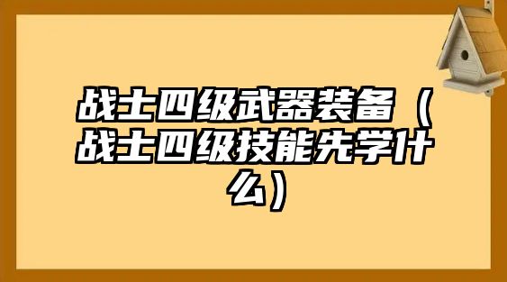 戰士四級武器裝備（戰士四級技能先學什么）