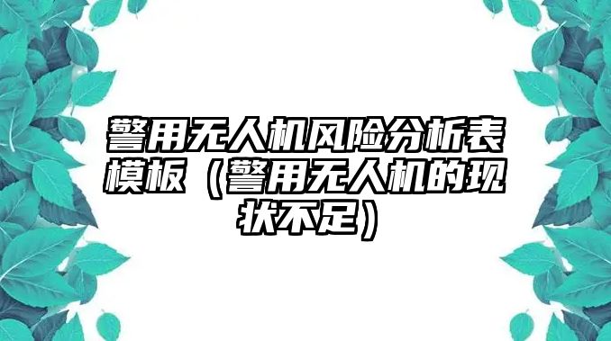 警用無人機風險分析表模板（警用無人機的現狀不足）