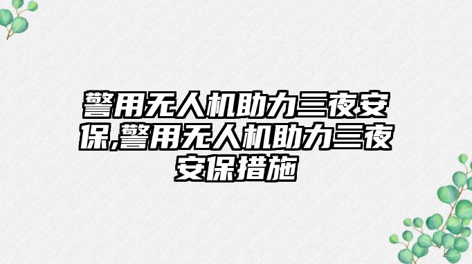 警用無人機助力三夜安保,警用無人機助力三夜安保措施