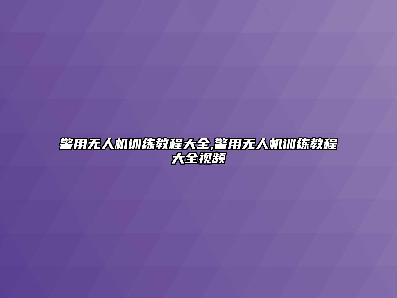 警用無(wú)人機(jī)訓(xùn)練教程大全,警用無(wú)人機(jī)訓(xùn)練教程大全視頻