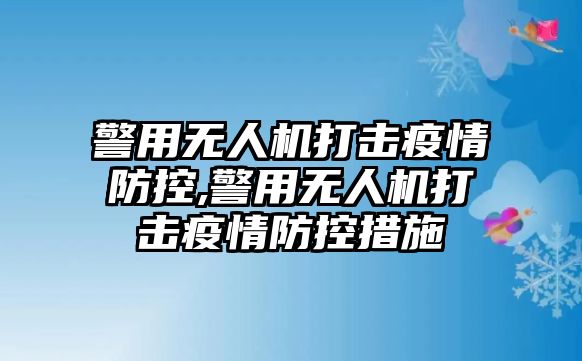 警用無人機打擊疫情防控,警用無人機打擊疫情防控措施