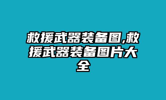 救援武器裝備圖,救援武器裝備圖片大全